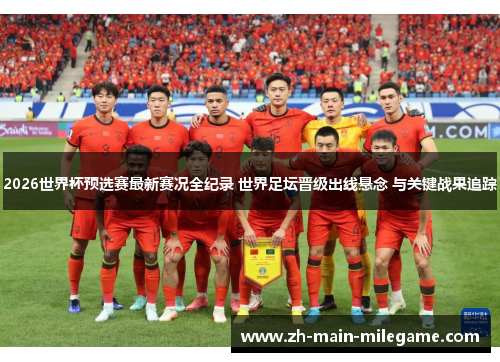 2026世界杯预选赛最新赛况全纪录 世界足坛晋级出线悬念 与关键战果追踪