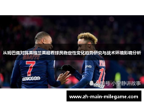 从姆巴佩对阵英格兰英超看球员稳定性变化趋势研究与战术环境影响分析