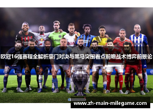 欧冠16强赛程全解析豪门对决与黑马突围看点前瞻战术博弈前景论 欧冠16强赛程全解析豪门对决与黑马突围看点前瞻战术博弈前景论