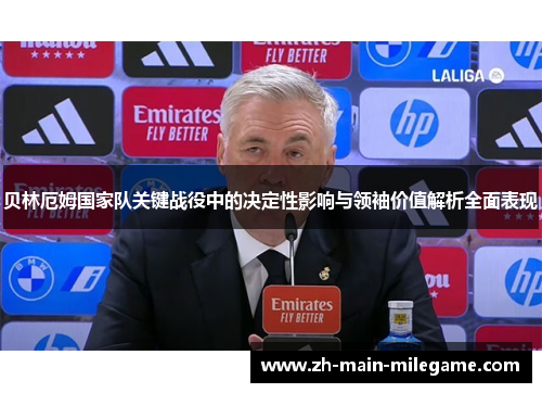 贝林厄姆国家队关键战役中的决定性影响与领袖价值解析全面表现 贝林厄姆国家队关键战役中的决定性影响与领袖价值解析全面表现