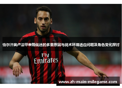 恰尔汗奥卢法甲表现低迷的多重原因与战术环境适应问题及角色变化探讨