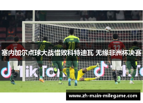 塞内加尔点球大战惜败科特迪瓦 无缘非洲杯决赛