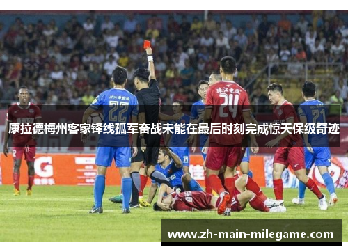 康拉德梅州客家锋线孤军奋战未能在最后时刻完成惊天保级奇迹 康拉德梅州客家锋线孤军奋战未能在最后时刻完成惊天保级奇迹