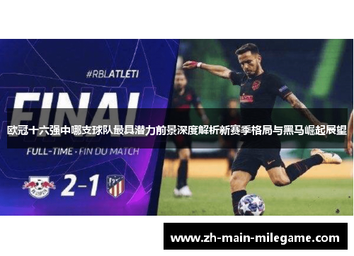 欧冠十六强中哪支球队最具潜力前景深度解析新赛季格局与黑马崛起展望