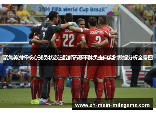 聚焦美洲杯核心球员状态追踪解码赛事胜负走向实时数据分析全景图 聚焦美洲杯核心球员状态追踪解码赛事胜负走向实时数据分析全景图