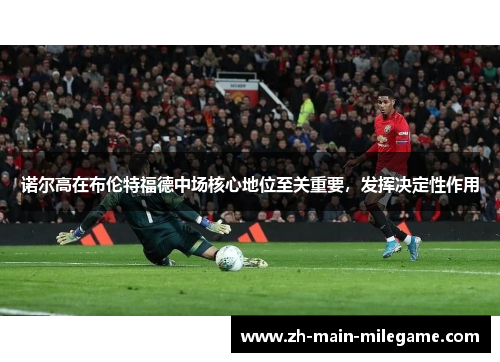 诺尔高在布伦特福德中场核心地位至关重要，发挥决定性作用