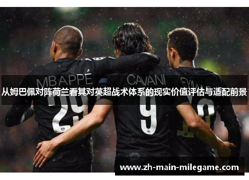 从姆巴佩对阵荷兰看其对英超战术体系的现实价值评估与适配前景