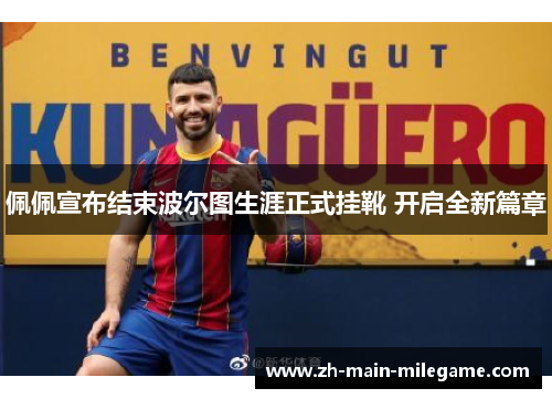 佩佩宣布结束波尔图生涯正式挂靴 开启全新篇章