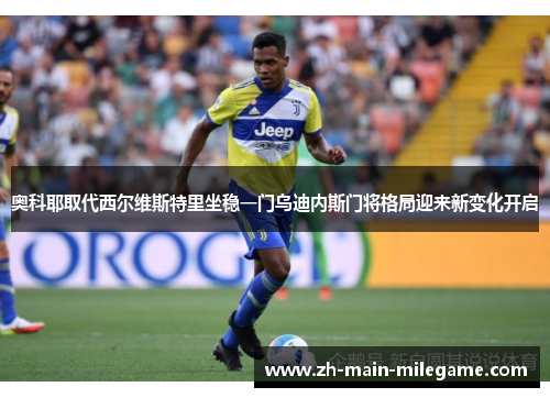 奥科耶取代西尔维斯特里坐稳一门乌迪内斯门将格局迎来新变化开启