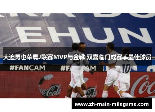 大迫勇也荣膺J联赛MVP与金靴 双喜临门成赛季最佳球员