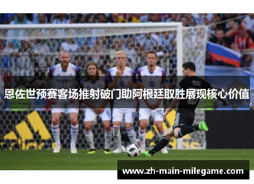 恩佐世预赛客场推射破门助阿根廷取胜展现核心价值