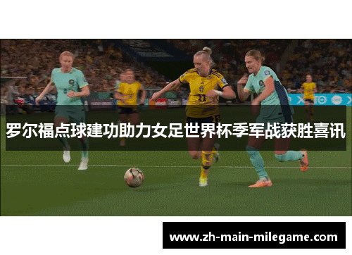 罗尔福点球建功助力女足世界杯季军战获胜喜讯