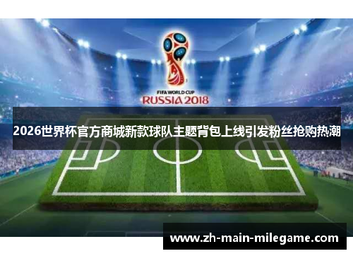 2026世界杯官方商城新款球队主题背包上线引发粉丝抢购热潮