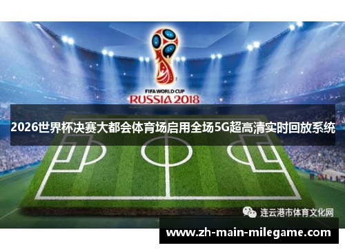 2026世界杯决赛大都会体育场启用全场5G超高清实时回放系统 2026世界杯决赛大都会体育场启用全场5G超高清实时回放系统