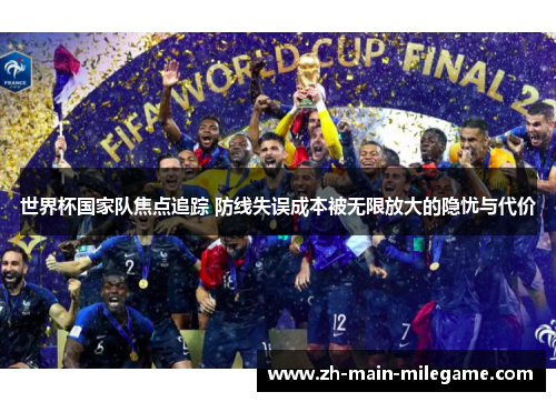 世界杯国家队焦点追踪 防线失误成本被无限放大的隐忧与代价