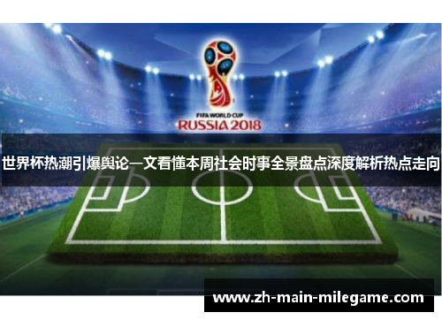 世界杯热潮引爆舆论一文看懂本周社会时事全景盘点深度解析热点走向 世界杯热潮引爆舆论一文看懂本周社会时事全景盘点深度解析热点走向