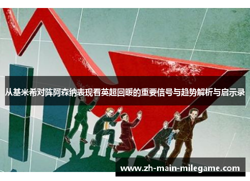从基米希对阵阿森纳表现看英超回暖的重要信号与趋势解析与启示录 从基米希对阵阿森纳表现看英超回暖的重要信号与趋势解析与启示录