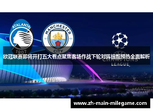 欧冠联赛即将开打五大看点聚焦客场作战下轮对阵提前预热全面解析 欧冠联赛即将开打五大看点聚焦客场作战下轮对阵提前预热全面解析