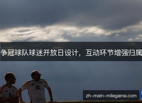 争冠球队球迷开放日设计，互动环节增强归属