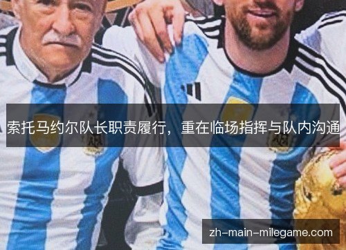 索托马约尔队长职责履行,重在临场指挥与队内沟通 索托马约尔队长职责履行,重在临场指挥与队内沟通